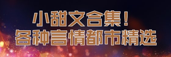 小甜文合集！各种言情都市精选
